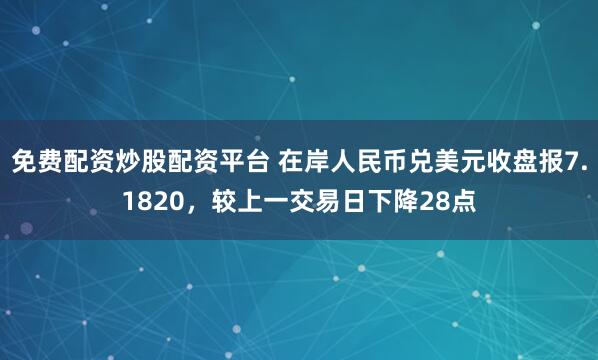 免费配资炒股配资平台 在岸人民币兑美元收盘报7.1820，较上一交易日下降28点