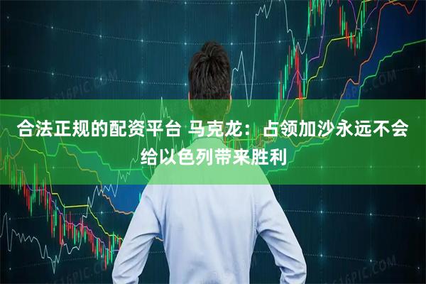 合法正规的配资平台 马克龙：占领加沙永远不会给以色列带来胜利