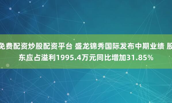 免费配资炒股配资平台 盛龙锦秀国际发布中期业绩 股东应占溢利1995.4万元同比增加31.85%