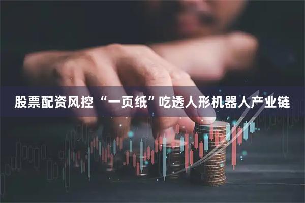 股票配资风控 “一页纸”吃透人形机器人产业链