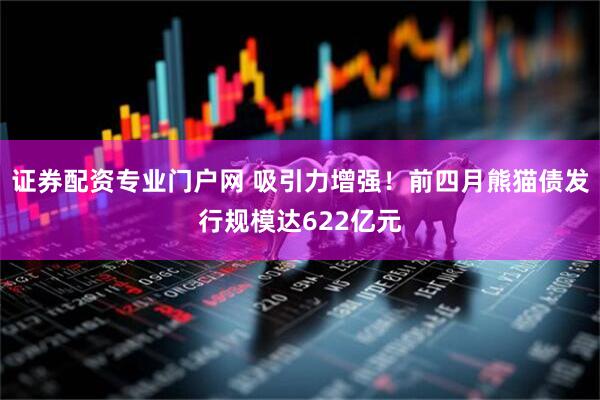 证券配资专业门户网 吸引力增强！前四月熊猫债发行规模达622亿元