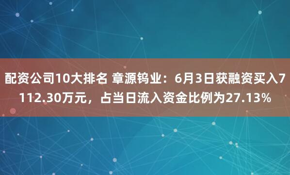 配资公司10大排名 章源钨业：6月3日获融资买入7112.30万元，占当日流入资金比例为27.13%