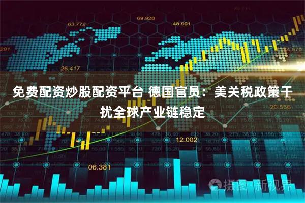 免费配资炒股配资平台 德国官员：美关税政策干扰全球产业链稳定