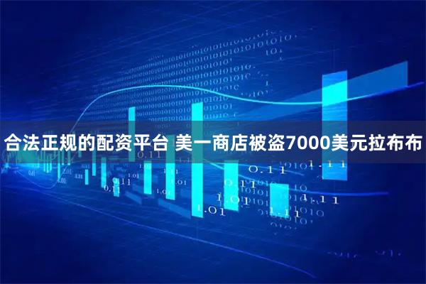 合法正规的配资平台 美一商店被盗7000美元拉布布