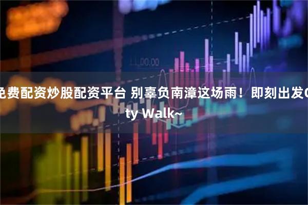 免费配资炒股配资平台 别辜负南漳这场雨！即刻出发City Walk~