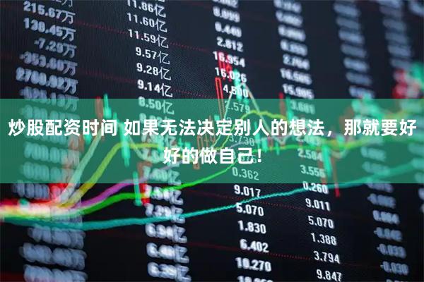 炒股配资时间 如果无法决定别人的想法，那就要好好的做自己！