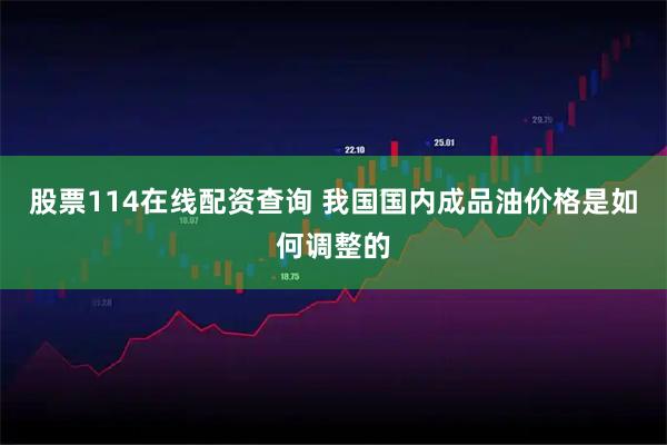 股票114在线配资查询 我国国内成品油价格是如何调整的