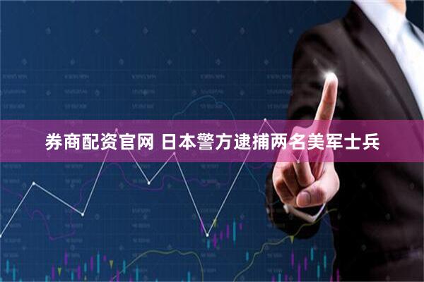 券商配资官网 日本警方逮捕两名美军士兵