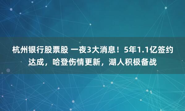杭州银行股票股 一夜3大消息！5年1.1亿签约达成，哈登伤情更新，湖人积极备战